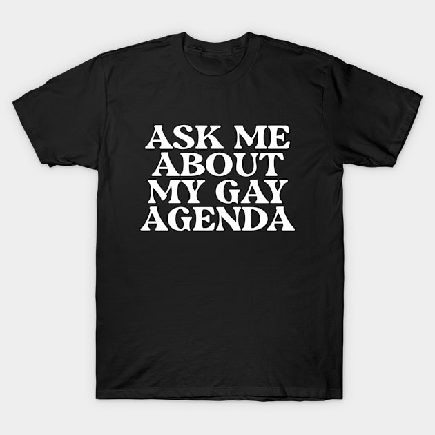 Ask Me About My Gay Agenda T-Shirt by thriftjd